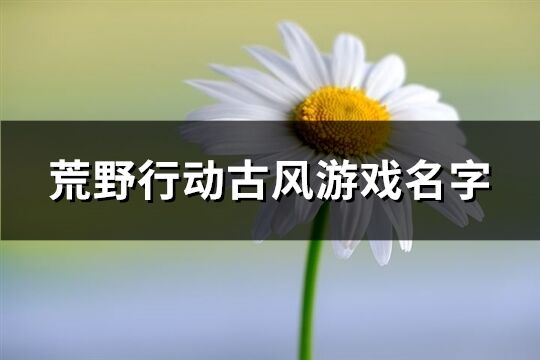 荒野行动古风游戏名字(精选249个)