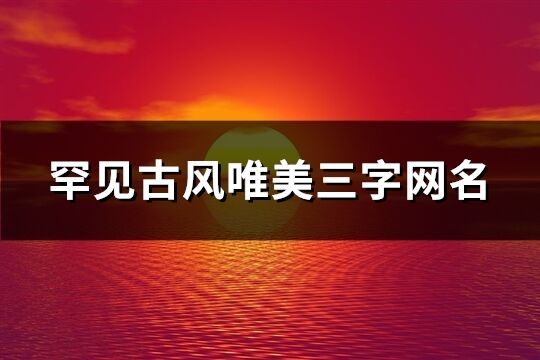 罕见古风唯美三字网名(精选549个)