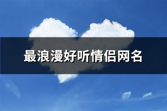 最浪漫好听情侣网名(共279个)