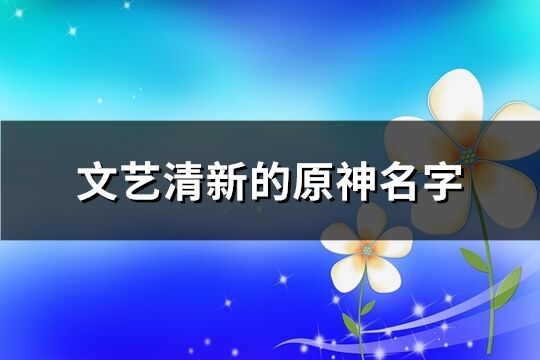 文艺清新的原神名字(共332个)