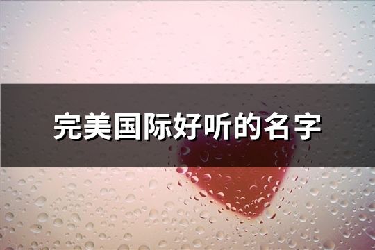 完美国际好听的名字(共135个)