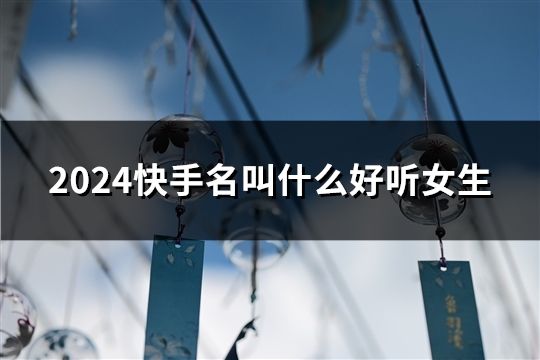 2024快手名叫什么好听女生(47个)