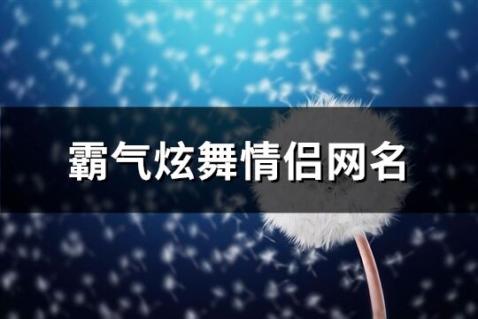 霸气炫舞情侣网名(共142个)