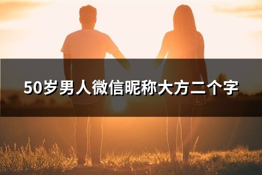 50岁男人微信昵称大方二个字(共87个)