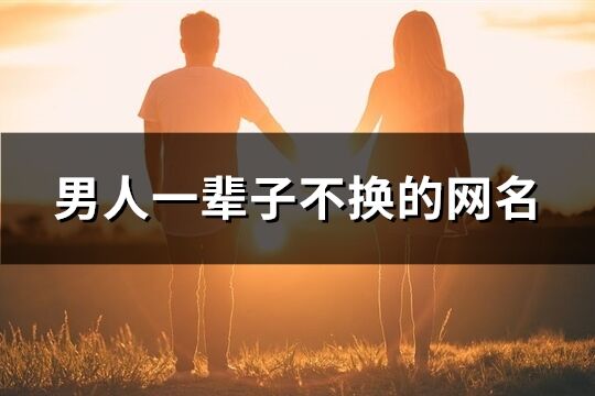 男人一辈子不换的网名(共172个)