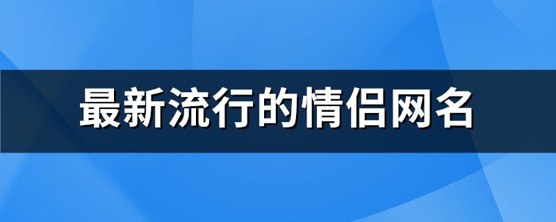 最新流行的情侣网名(669个)