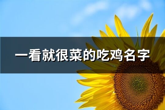 一看就很菜的吃鸡名字(精选102个)