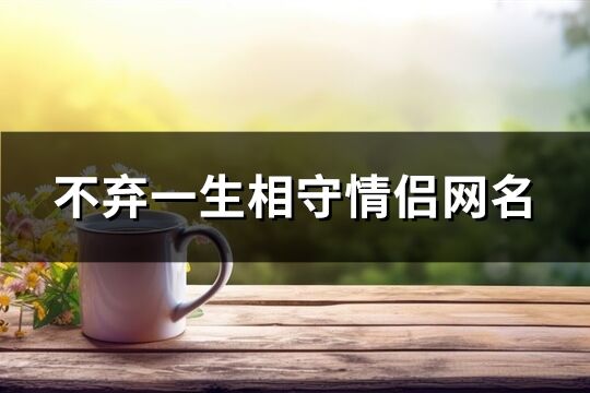 不弃一生相守情侣网名(精选183个)