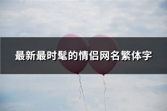 最新最时髦的情侣网名繁体字(62个)