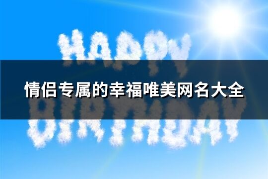 情侣专属的幸福唯美网名大全(精选64个)