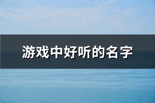 游戏中好听的名字(精选633个)