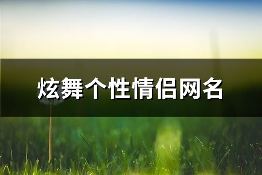 炫舞个性情侣网名(精选77个)