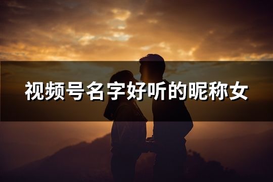 视频号名字好听的昵称女(精选78个)