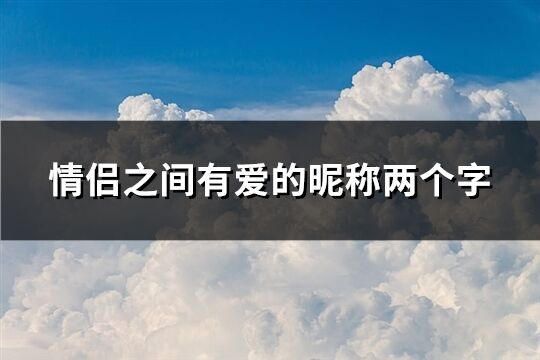 情侣之间有爱的昵称两个字(共167个)