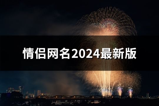 情侣网名2024最新版(共647个)