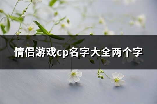 情侣游戏cp名字大全两个字(共265个)