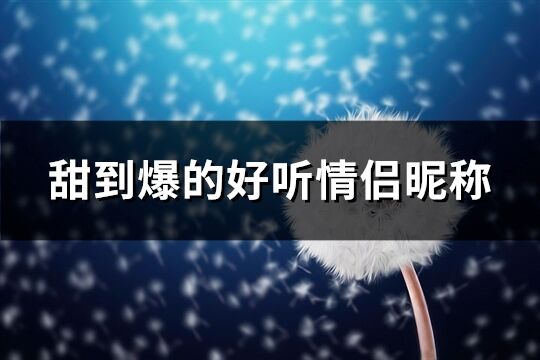 甜到爆的好听情侣昵称(共194个)