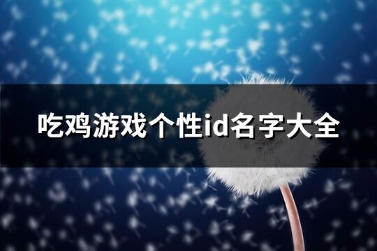 吃鸡游戏个性id名字大全(精选838个)