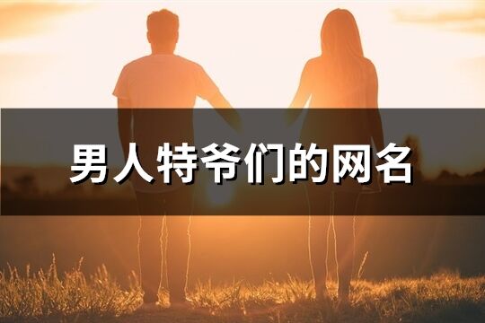 男人特爷们的网名(精选127个)