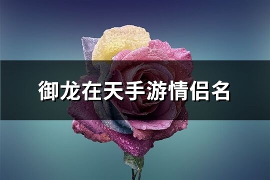 御龙在天手游情侣名(精选129个)