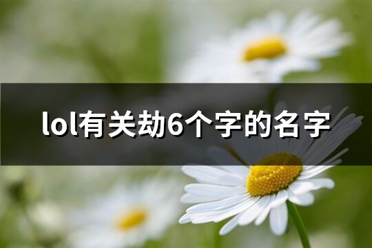 lol有关劫6个字的名字(精选137个)