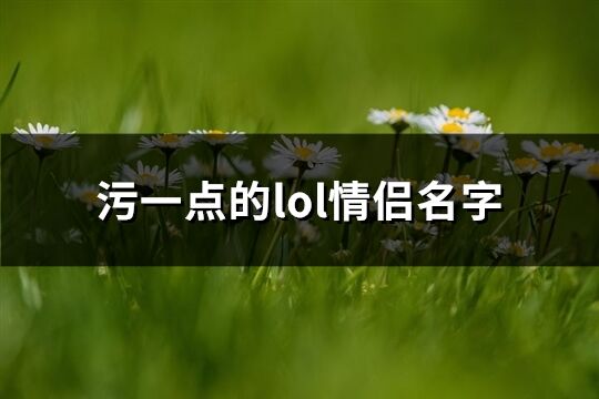 污一点的lol情侣名字(共31个)