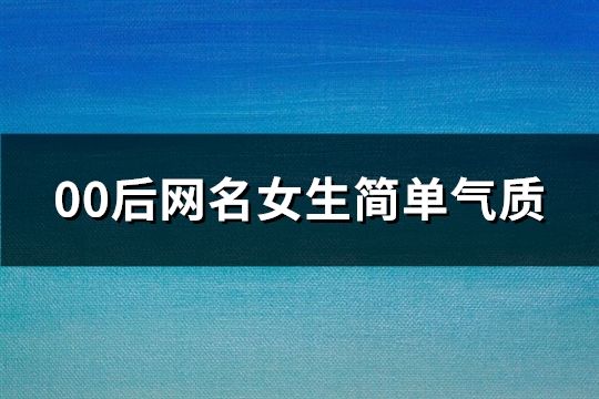 00后网名女生简单气质(共127个)