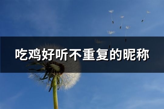 吃鸡好听不重复的昵称(共205个)