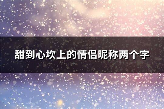 甜到心坎上的情侣昵称两个字(共740个)