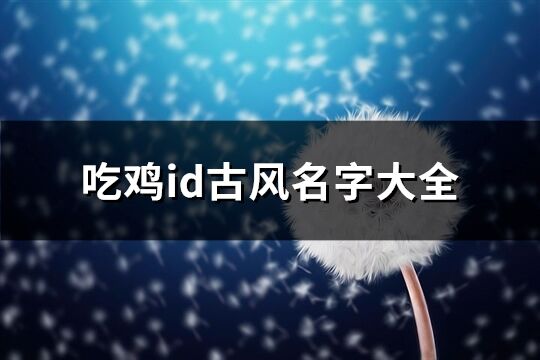 吃鸡id古风名字大全(共233个)