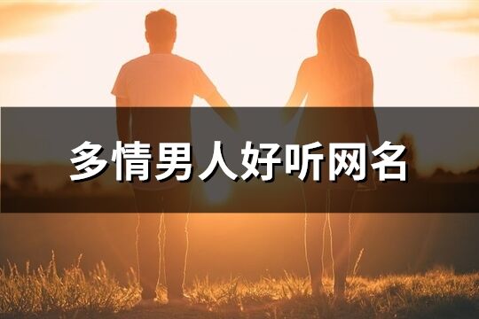 多情男人好听网名(精选191个)