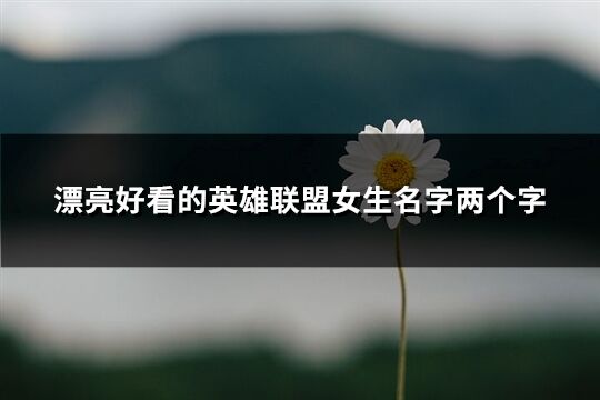 漂亮好看的英雄联盟女生名字两个字(347个)