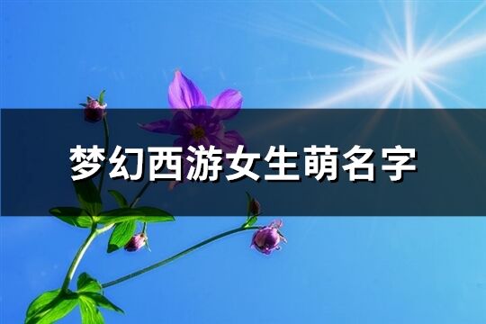 梦幻西游女生萌名字(共304个)