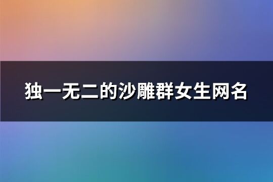 独一无二的沙雕群女生网名(75个)