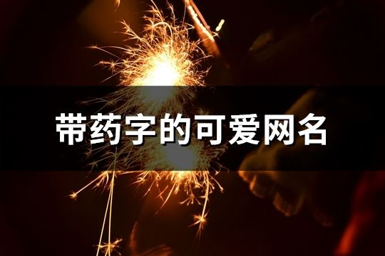 带药字的可爱网名(精选91个)