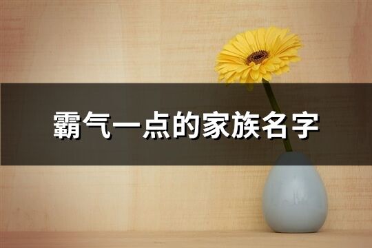 霸气一点的家族名字(精选606个)