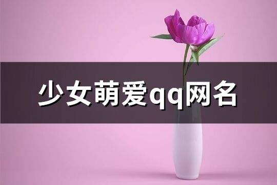 少女萌爱qq网名(精选716个)