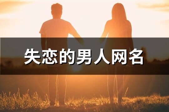 失恋的男人网名(245个)