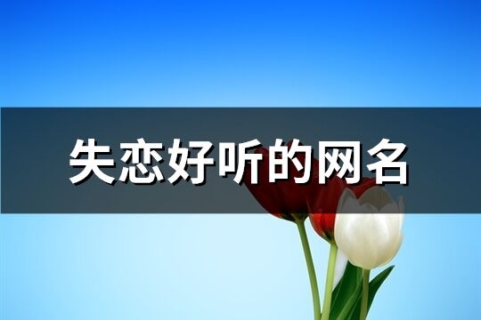 失恋好听的网名(77个)