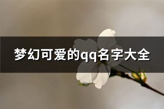 梦幻可爱的qq名字大全(共225个)