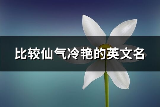 比较仙气冷艳的英文名(共126个)