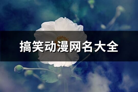 搞笑动漫网名大全(共126个)