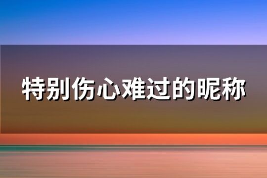 特别伤心难过的昵称(共1096个)