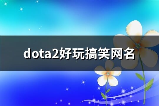 dota2好玩搞笑网名(共78个)