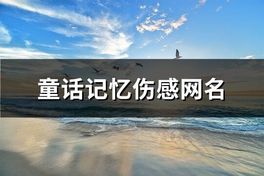 童话记忆伤感网名(共455个)