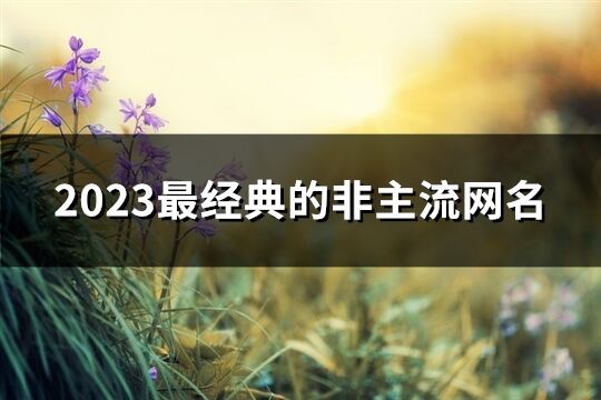 2023最经典的非主流网名(精选192个)