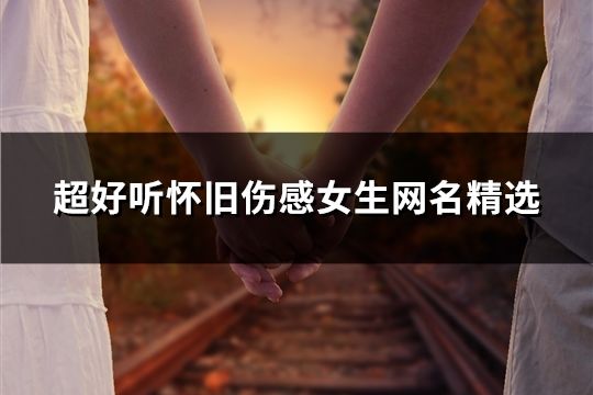 超好听怀旧伤感女生网名精选(共74个)