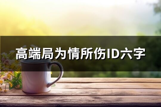 高端局为情所伤ID六字(共163个)