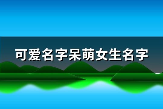 可爱名字呆萌女生名字(共197个)