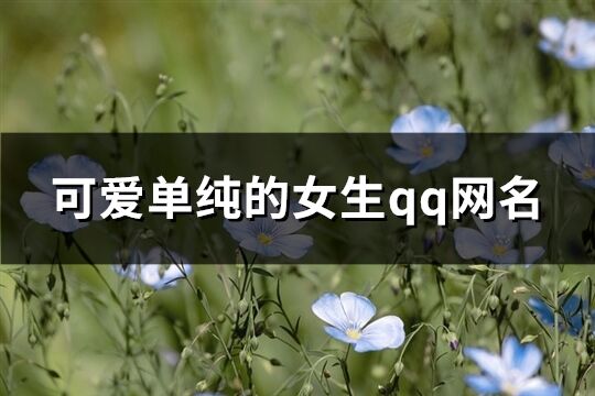 可爱单纯的女生qq网名(共627个)